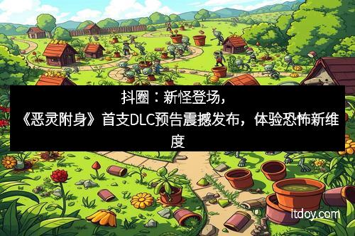 抖圈：新怪登场，《恶灵附身》首支DLC预告震撼发布，体验恐怖新维度